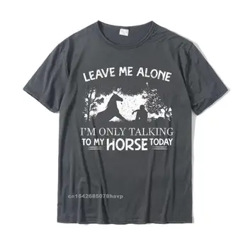 Leave Me Alone Im Tikai Runā Ar Savu Zirgu Šodien Zirgi Tee T-Krekls Geek Studentu T Kreklu Ar Pavisam Jaunu Kokvilnas Topi Un T-Veida, Vasaras
